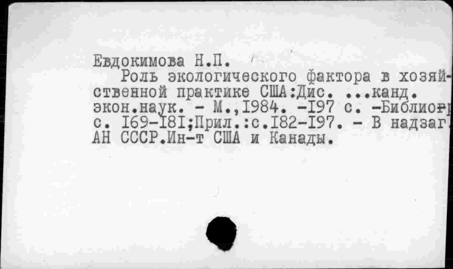 ﻿Евдокимова Н.П.
Роль экологического фактора в хозяй ственной практике США:Дис. ...канд. экон.наук. - М.,1984. -197 с. -Библиое с. 169-181;Прил.:с.182-197. - В надзаг АН СССР.Ин-т США и Канады.